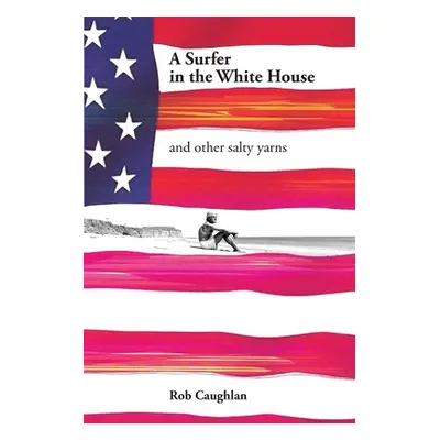 "A Surfer In The White House: and other salty yarns" - "" ("Caughlan Rob")