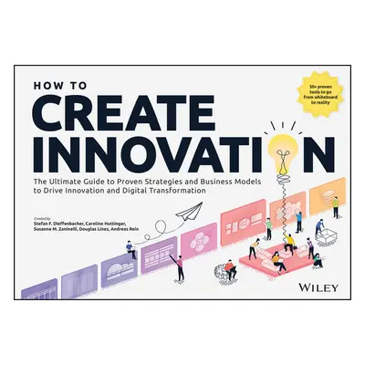 "How to Create Innovation: The Ultimate Guide to Proven Strategies and Business Models to Drive 