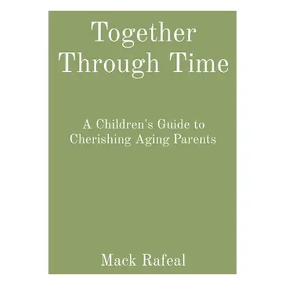 "Together Through Time: A Children's Guide to Cherishing Aging Parents" - "" ("Rafeal Mack")