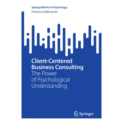 "Client-Centered Business Consulting: The Power of Psychological Understanding" - "" ("Addimando