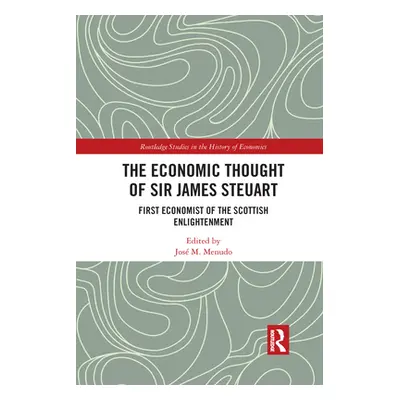 "The Economic Thought of Sir James Steuart: First Economist of the Scottish Enlightenment" - "" 