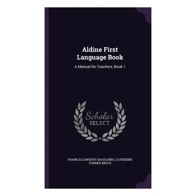 "Aldine First Language Book: A Manual for Teachers, Book 1" - "" ("Spaulding Frank Ellsworth")