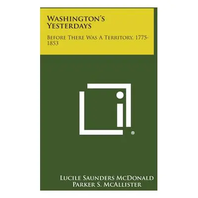 "Washington's Yesterdays: Before There Was A Territory, 1775-1853" - "" ("McDonald Lucile Saunde