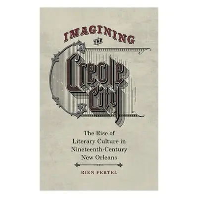 "Imagining the Creole City: The Rise of Literary Culture in Nineteenth-Century New Orleans" - ""