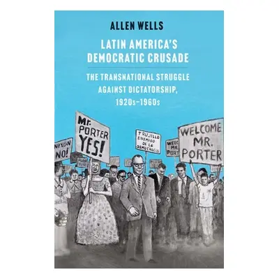 "Latin America's Democratic Crusade: The Transnational Struggle Against Dictatorship, 1920s-1960