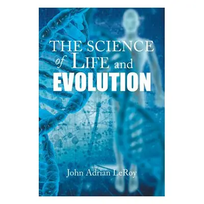 "The Science of Life and Evolution" - "" ("Leroy John Adrian")