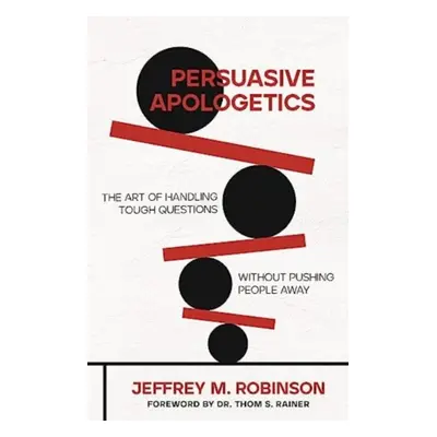 "Persuasive Apologetics: The Art of Handling Tough Questions Without Pushing People Away" - "" (