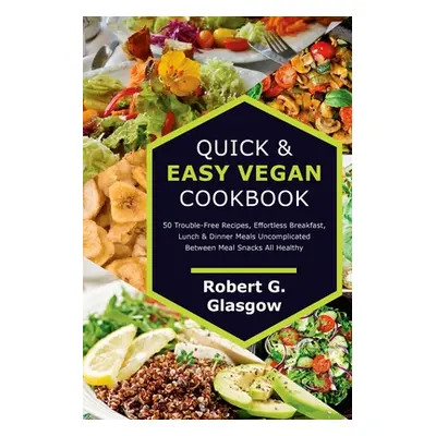 "Quick & Easy Vegan Cookbook. 50 Trouble-Free Recipes, Effortless Breakfast, Lunch & Dinner Meal