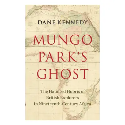 "Mungo Park's Ghost" - "The Haunted Hubris of British Explorers in Nineteenth-Century Africa"