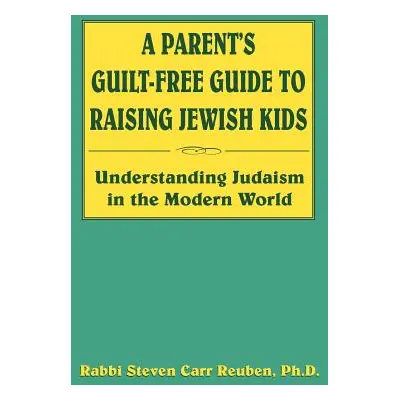 "A Parent's Guilt-Free Guide to Raising Jewish Kids" - "" ("Reuben Steven Carr")