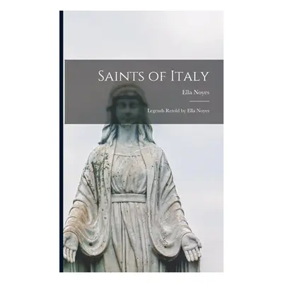 "Saints of Italy; Legends Retold by Ella Noyes" - "" ("Noyes Ella 1863-1949")