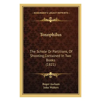 "Toxophilus: The Schole Or Partitions, Of Shooting, Contained In Two Books (1821)" - "" ("Ascham