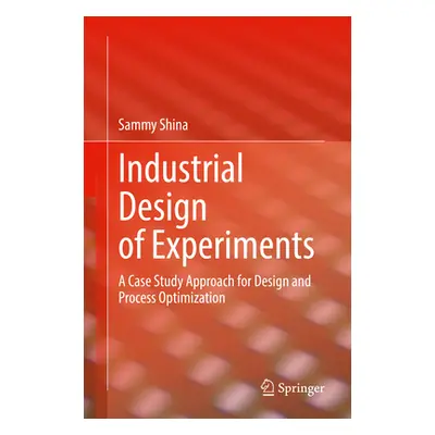 "Industrial Design of Experiments: A Case Study Approach for Design and Process Optimization" - 