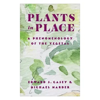 "Plants in Place: A Phenomenology of the Vegetal" - "" ("Casey Edward S.")