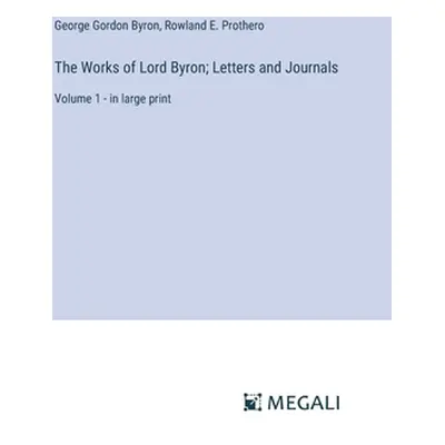 "The Works of Lord Byron; Letters and Journals: Volume 1 - in large print" - "" ("Byron George G