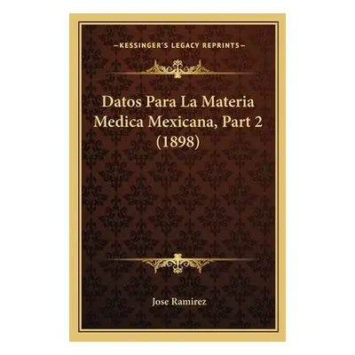 "Datos Para La Materia Medica Mexicana, Part 2 (1898)" - "" ("Ramirez Jose")