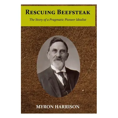 "Rescuing Beefsteak: The Story of a Pragmatic Pioneer Idealist" - "" ("Harrison Myron Crandall")