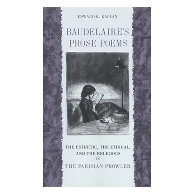 "Baudelaire's Prose Poems: The Esthetic, the Ethical, and the Religious in the Parisian Prowler"