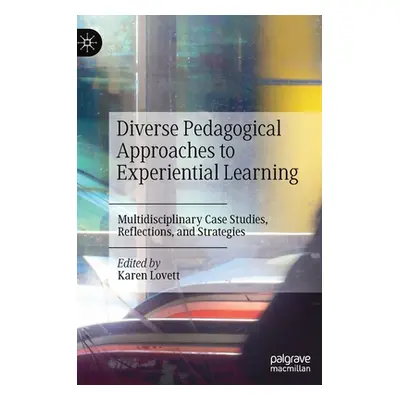 "Diverse Pedagogical Approaches to Experiential Learning: Multidisciplinary Case Studies, Reflec