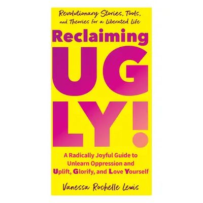 "Reclaiming Ugly!: A Radically Joyful Guide to Unlearn Oppression and Uplift, Glorify, and Love 