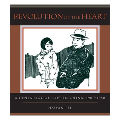 "Revolution of the Heart: A Genealogy of Love in China, 1900-1950" - "" ("Lee Haiyan")