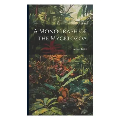 "A Monograph of the Mycetozoa" - "" ("Lister Arthur")