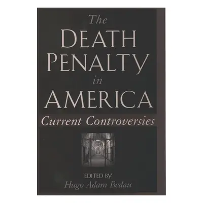 "The Death Penalty in America: Current Controversies" - "" ("Bedau Hugo Adam")