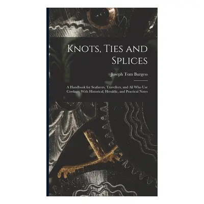 "Knots, Ties and Splices; a Handbook for Seafarers, Travellers, and all who use Cordage; With Hi