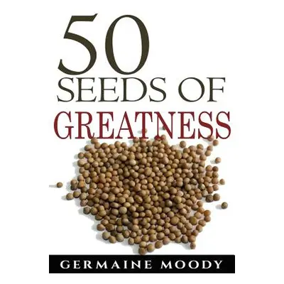 "50 Seeds of Greatness" - "" ("Moody Germaine")