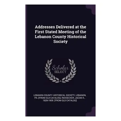 "Addresses Delivered at the First Stated Meeting of the Lebanon County Historical Society" - "" 