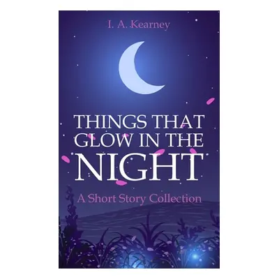 "Things That Glow in the Night - A Short Story Collection" - "" ("Kearney I. A.")