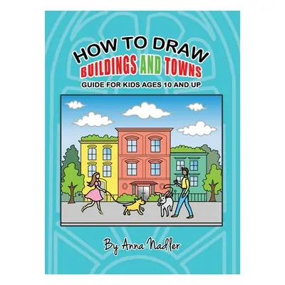 "How To Draw Buildings and Towns - Guide for Kids Ages 10 and Up: Tips for creating your own uni