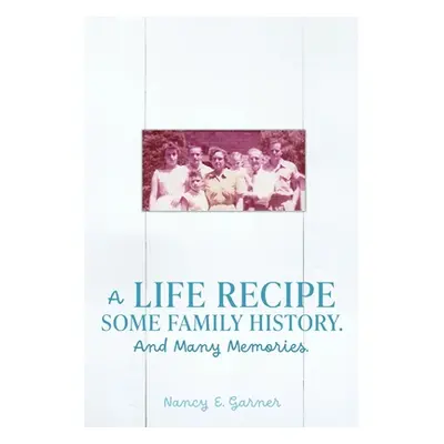 "A Life Recipe Some Family History. And Many Memories." - "" ("Garner Nancy E.")