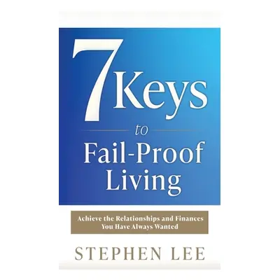 "7 Keys to Fail-Proof Living: Achieve the Relationships and Finances You Have Always Wanted" - "