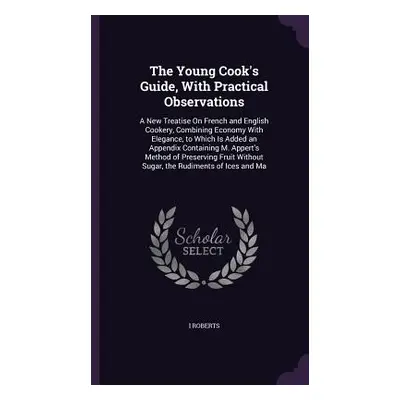 "The Young Cook's Guide, With Practical Observations: A New Treatise On French and English Cooke