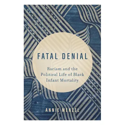 "Fatal Denial: Racism and the Political Life of Black Infant Mortality Volume 9" - "" ("Menzel A