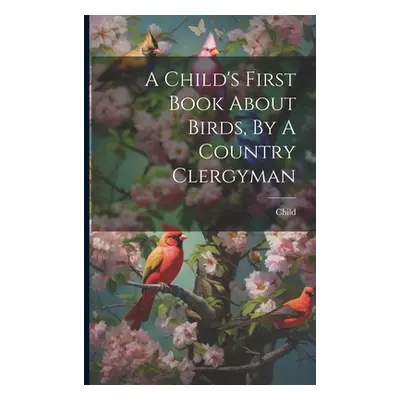 "A Child's First Book About Birds, By A Country Clergyman" - "" ("Child")