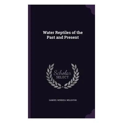 "Water Reptiles of the Past and Present" - "" ("Williston Samuel Wendell")