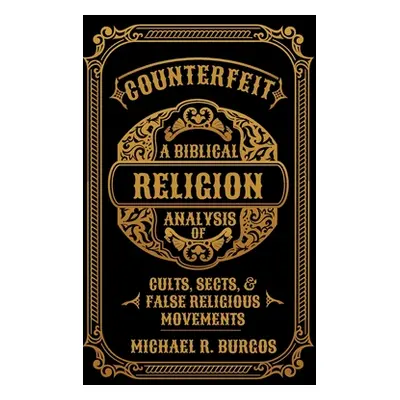 "Counterfeit Religion: A Biblical Analysis of Select Cults, Sects, and False Religious Movements