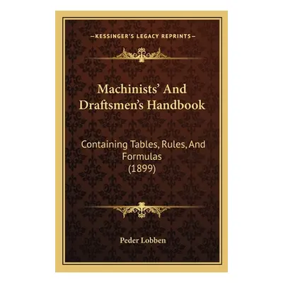 "Machinists' And Draftsmen's Handbook: Containing Tables, Rules, And Formulas (1899)" - "" ("Lob