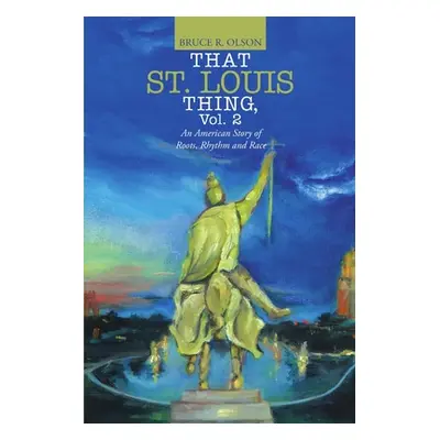 "That St. Louis Thing, Vol. 2: An American Story of Roots, Rhythm and Race" - "" ("Olson Bruce R