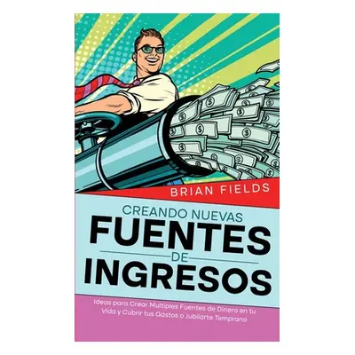 "Creando Nuevas Fuentes de Ingresos: Ideas para Crear Multiples Fuentes de Dinero en tu Vida y C