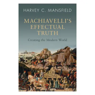 "Machiavelli's Effectual Truth: Creating the Modern World" - "" ("Mansfield Harvey C.")