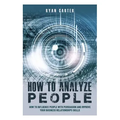 "How to Analyze People: Become a master of the human mind. Learn to read body language and influ