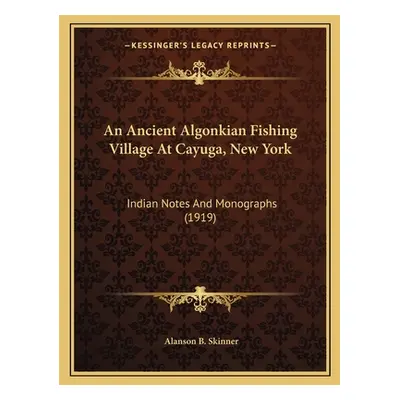 "An Ancient Algonkian Fishing Village At Cayuga, New York: Indian Notes And Monographs (1919)" -