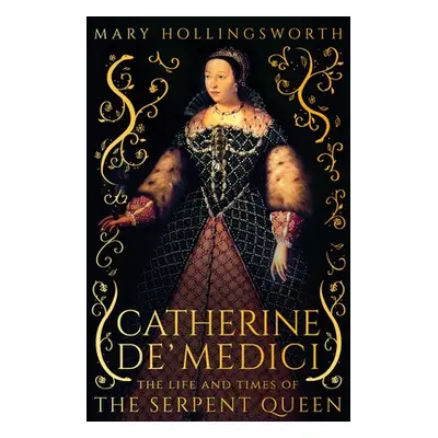 "Catherine de' Medici" - "The Life and Times of the Serpent Queen" ("Hollingsworth Mary")