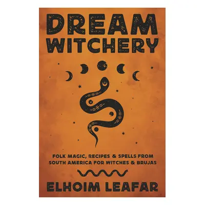 "Dream Witchery: Folk Magic, Recipes & Spells from South America for Witches & Brujas" - "" ("Le