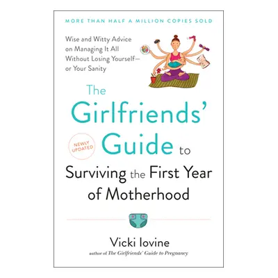 "The Girlfriends' Guide to Surviving the First Year of Motherhood: Wise and Witty Advice on Ever