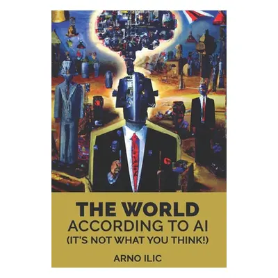 "The World According To AI: (It's Not What You Think!)" - "" ("ILIC Arno")