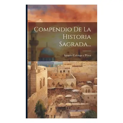 "Compendio De La Historia Sagrada..." - "" ("Ignacio Calonge Y Prez")